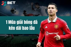 1 mùa giải bóng đá kéo dài bao lâu với sự tìm hiểu của 22BET