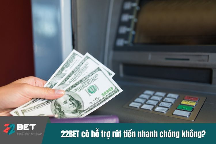 22BET có hỗ trợ rút tiền nhanh chóng không?