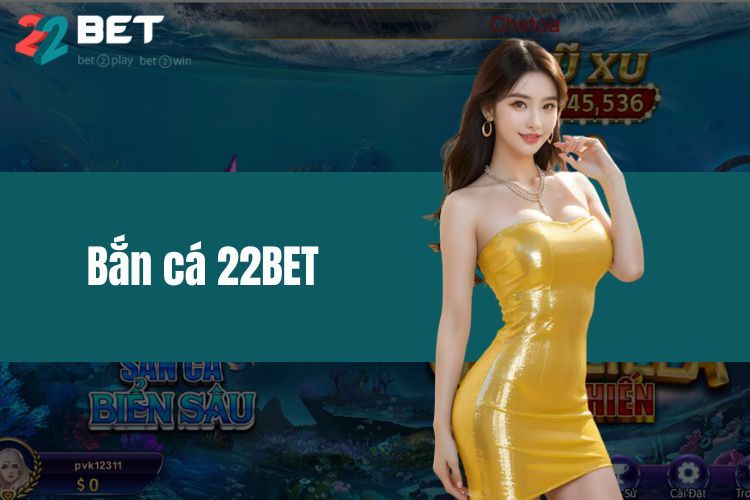 Bắn Cá 22BET - Chia Sẻ Kinh Nghiệm Săn Thưởng Cực Lớn