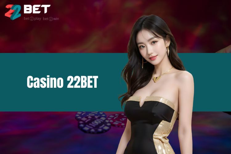 Casino 22BET - Sòng Bạc Trực Tuyến Uy Tín Và Hấp Dẫn