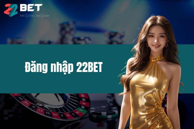 Đăng Nhập 22BET - Đăng Nhập Thiên Đường Game Top 5 Việt Nam